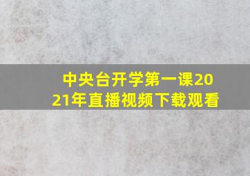 中央台开学第一课2021年直播视频下载观看