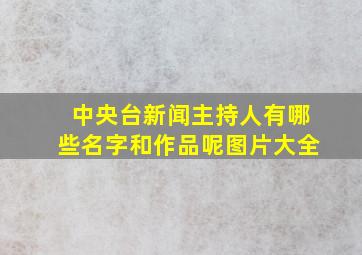 中央台新闻主持人有哪些名字和作品呢图片大全