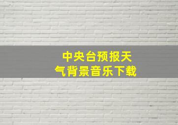 中央台预报天气背景音乐下载