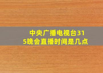 中央广播电视台315晚会直播时间是几点