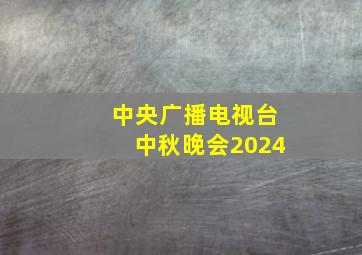 中央广播电视台中秋晚会2024