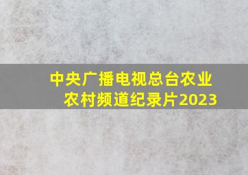 中央广播电视总台农业农村频道纪录片2023