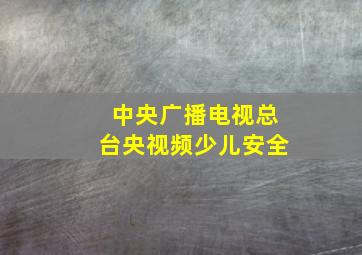 中央广播电视总台央视频少儿安全