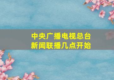 中央广播电视总台新闻联播几点开始