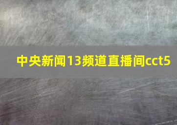 中央新闻13频道直播间cct5