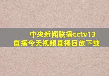 中央新闻联播cctv13直播今天视频直播回放下载