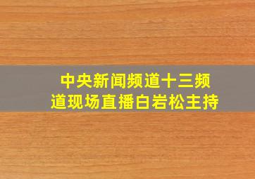 中央新闻频道十三频道现场直播白岩松主持