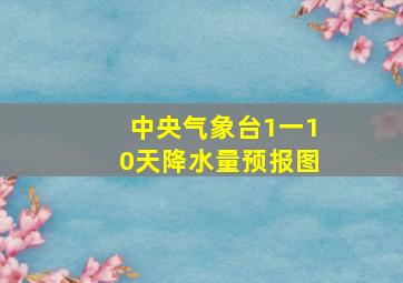 中央气象台1一10天降水量预报图