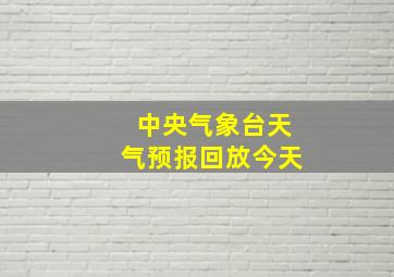 中央气象台天气预报回放今天