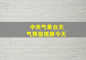 中央气象台天气预报视频今天