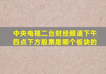 中央电视二台财经频道下午四点下方股票是哪个板块的