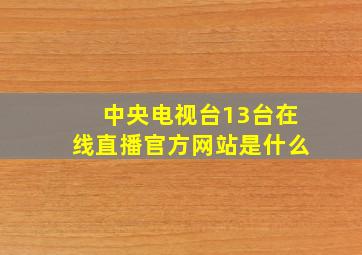 中央电视台13台在线直播官方网站是什么