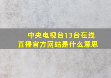 中央电视台13台在线直播官方网站是什么意思