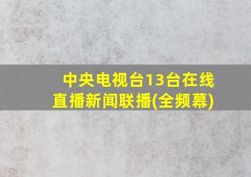 中央电视台13台在线直播新闻联播(全频幕)