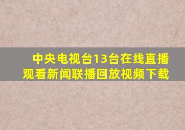 中央电视台13台在线直播观看新闻联播回放视频下载