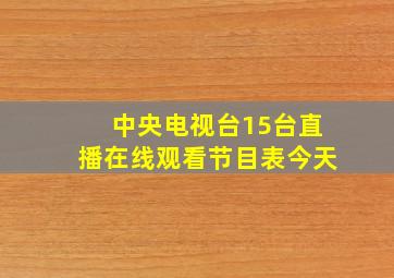 中央电视台15台直播在线观看节目表今天