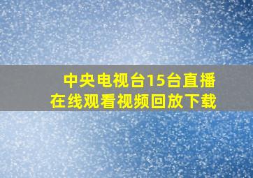 中央电视台15台直播在线观看视频回放下载