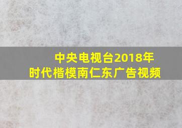 中央电视台2018年时代楷模南仁东广告视频