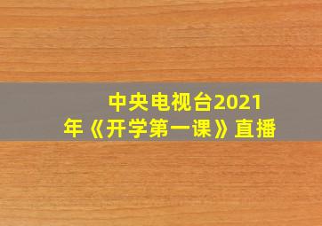 中央电视台2021年《开学第一课》直播