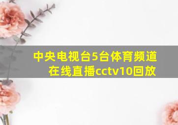 中央电视台5台体育频道在线直播cctv10回放