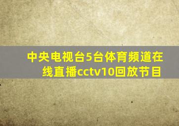 中央电视台5台体育频道在线直播cctv10回放节目