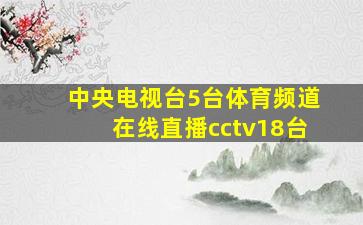 中央电视台5台体育频道在线直播cctv18台