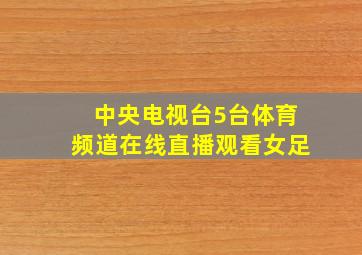 中央电视台5台体育频道在线直播观看女足