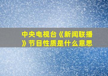 中央电视台《新闻联播》节目性质是什么意思