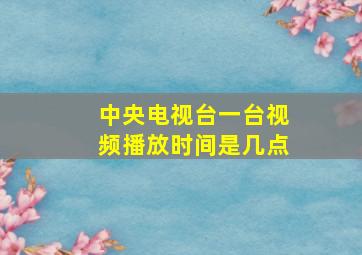 中央电视台一台视频播放时间是几点