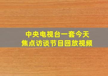 中央电视台一套今天焦点访谈节目回放视频