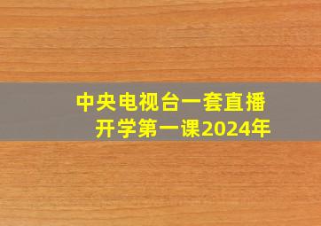 中央电视台一套直播开学第一课2024年