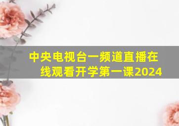 中央电视台一频道直播在线观看开学第一课2024