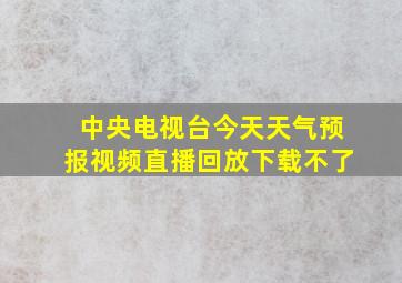 中央电视台今天天气预报视频直播回放下载不了