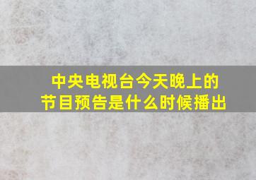 中央电视台今天晚上的节目预告是什么时候播出