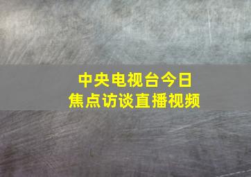 中央电视台今日焦点访谈直播视频