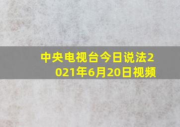 中央电视台今日说法2021年6月20日视频