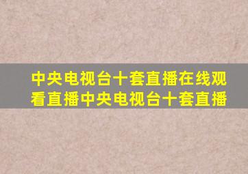 中央电视台十套直播在线观看直播中央电视台十套直播