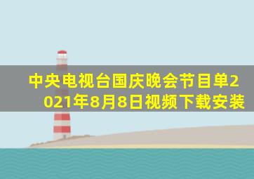 中央电视台国庆晚会节目单2021年8月8日视频下载安装