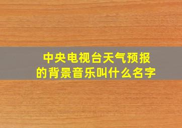 中央电视台天气预报的背景音乐叫什么名字