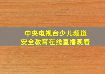 中央电视台少儿频道安全教育在线直播观看