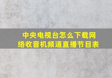 中央电视台怎么下载网络收音机频道直播节目表