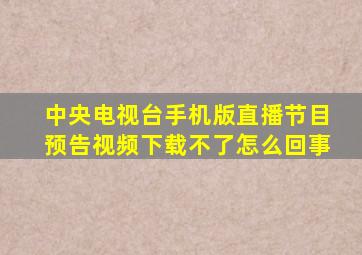 中央电视台手机版直播节目预告视频下载不了怎么回事