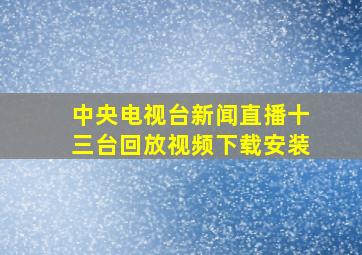 中央电视台新闻直播十三台回放视频下载安装