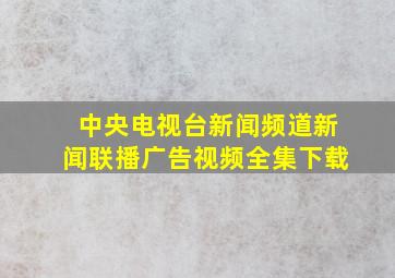 中央电视台新闻频道新闻联播广告视频全集下载