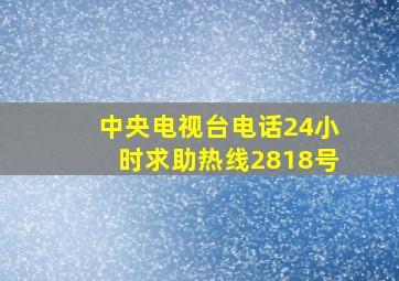 中央电视台电话24小时求助热线2818号