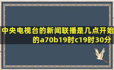 中央电视台的新闻联播是几点开始的a70b19时c19时30分