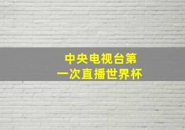 中央电视台第一次直播世界杯