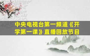 中央电视台第一频道《开学第一课》直播回放节目