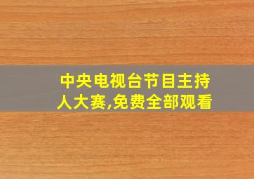 中央电视台节目主持人大赛,免费全部观看