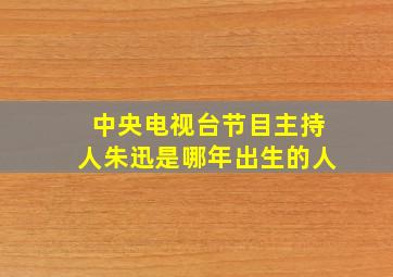 中央电视台节目主持人朱迅是哪年出生的人